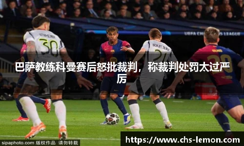 巴萨教练科曼赛后怒批裁判,称裁判处罚太过严厉