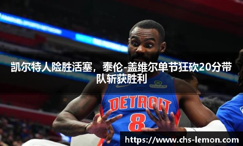 凯尔特人险胜活塞,泰伦-盖维尔单节狂砍20分带队斩获胜利